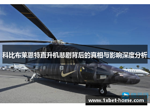 科比布莱恩特直升机悲剧背后的真相与影响深度分析 科比布莱恩特直升机悲剧背后的真相与影响深度分析
