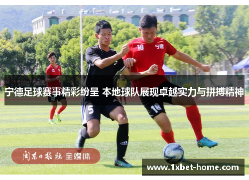 宁德足球赛事精彩纷呈 本地球队展现卓越实力与拼搏精神