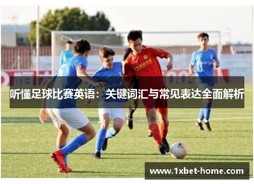 听懂足球比赛英语：关键词汇与常见表达全面解析