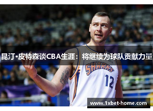 昆汀·皮特森谈CBA生涯：将继续为球队贡献力量