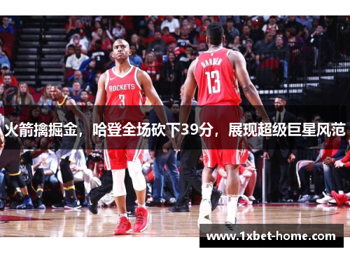 火箭擒掘金，哈登全场砍下39分，展现超级巨星风范