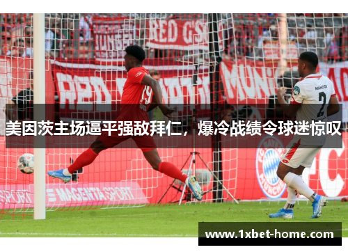 美因茨主场逼平强敌拜仁，爆冷战绩令球迷惊叹