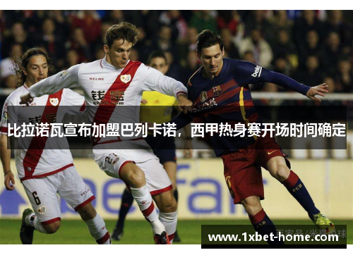 比拉诺瓦宣布加盟巴列卡诺,西甲热身赛开场时间确定 比拉诺瓦宣布加盟巴列卡诺,西甲热身赛开场时间确定