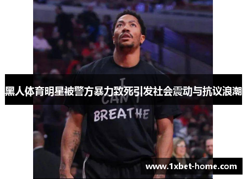 黑人体育明星被警方暴力致死引发社会震动与抗议浪潮 黑人体育明星被警方暴力致死引发社会震动与抗议浪潮