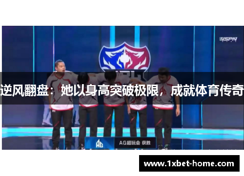 逆风翻盘：她以身高突破极限，成就体育传奇