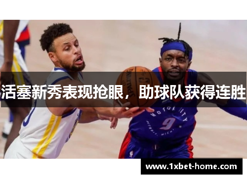 活塞新秀表现抢眼，助球队获得连胜