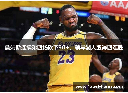 詹姆斯连续第四场砍下30+，领导湖人取得四连胜