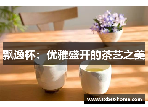 飘逸杯：优雅盛开的茶艺之美