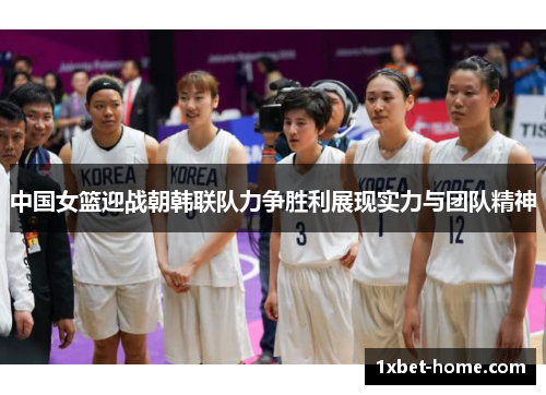 中国女篮迎战朝韩联队力争胜利展现实力与团队精神