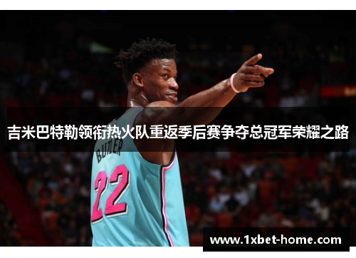 吉米巴特勒领衔热火队重返季后赛争夺总冠军荣耀之路