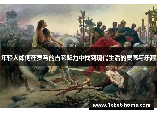 年轻人如何在罗马的古老魅力中找到现代生活的灵感与乐趣