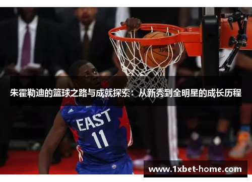 朱霍勒迪的篮球之路与成就探索：从新秀到全明星的成长历程