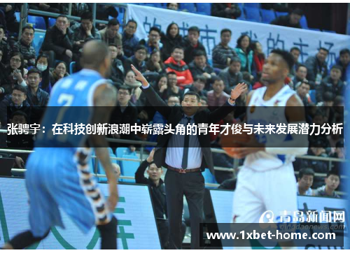 张骋宇:在科技创新浪潮中崭露头角的青年才俊与未来发展潜力分析 张骋宇:在科技创新浪潮中崭露头角的青年才俊与未来发展潜力分析