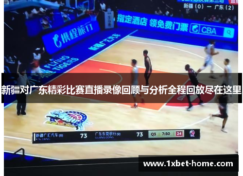 新疆对广东精彩比赛直播录像回顾与分析全程回放尽在这里 新疆对广东精彩比赛直播录像回顾与分析全程回放尽在这里