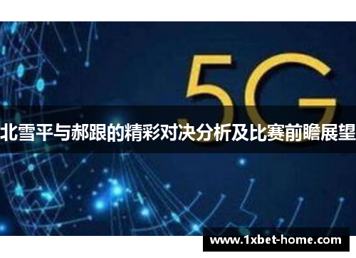 北雪平与郝跟的精彩对决分析及比赛前瞻展望 北雪平与郝跟的精彩对决分析及比赛前瞻展望